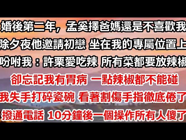 婚後第二年，孟奚擇的爸媽還是不喜歡我。除夕夜他邀請初戀 坐在我的專屬位置上，吩咐我：許栗愛吃辣 所有菜都要放辣椒。卻忘記我有胃病 一點辣椒都不能碰，我失手打碎瓷碗 #总裁 #爱情 #都市情感