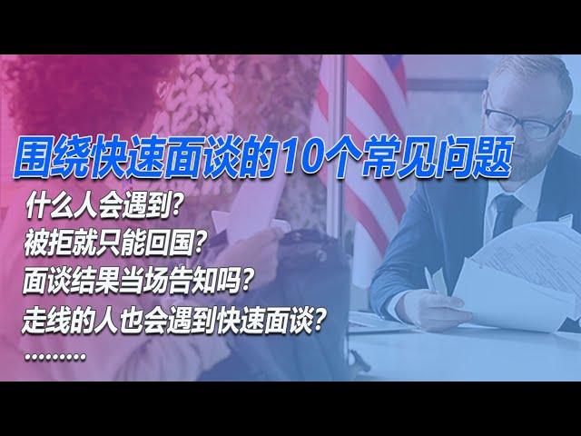 No.158：什么人会遇到快速面谈？走线的人会快速面谈吗？快速面谈被拒后就只能回国吗？快速面谈后结果也是快速给出吗？如果我不想快速面谈怎么办？围绕近期出现的庇护申请快速面谈的10个最常见问题的自问自答