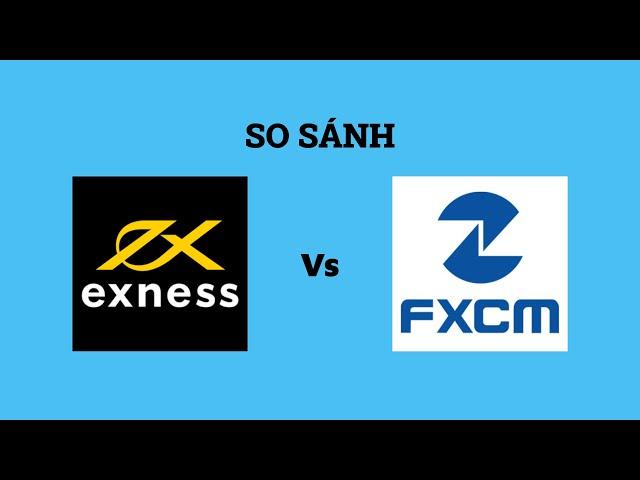 So sánh sàn Exness với FXCM - Sàn forex nào tốt nhất? Nên giao dịch tại sàn nào?