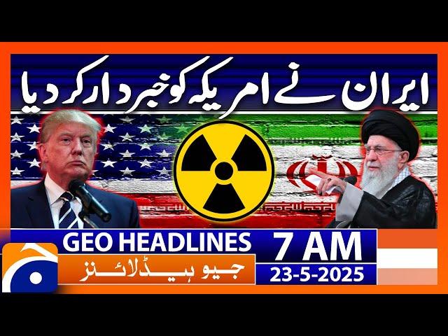 Iran warns the US | Geo News 7 AM Headlines | 23 May 2025