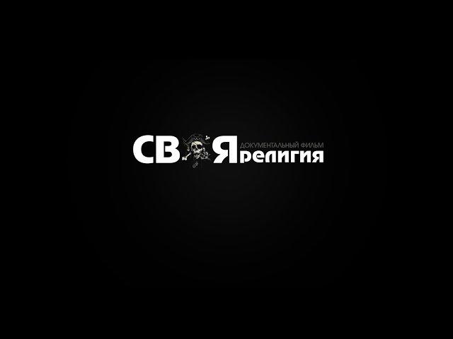 Документальный фильм "СВОЯ РЕЛИГИЯ"  Часть I