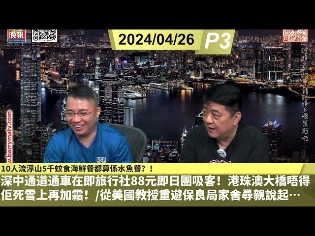 啤梨頻道 20240626 P3  深中通道通車在即旅行社88元即日團吸客！港珠澳大橋唔得佢死雪上再加霜！/從美國教授重遊保良局家舍尋親說起…/10人流浮山5千蚊食海鮮餐都算係水魚餐？！