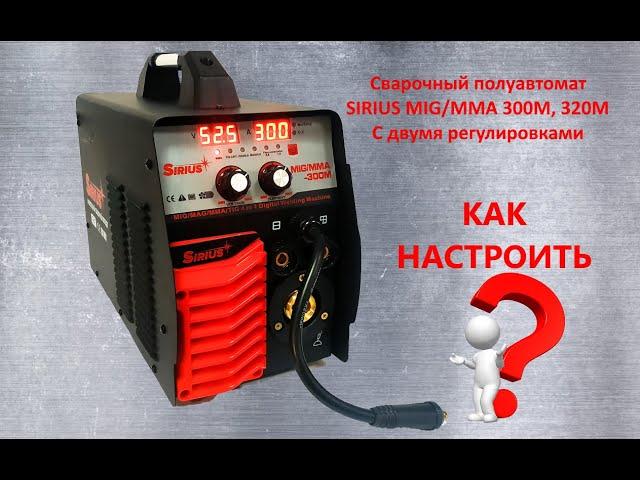 Сварочный полуавтомат Sirius MIG/MAG/MMA/TIG-300М (4 в 1). КАК НАСТРОИТЬ?