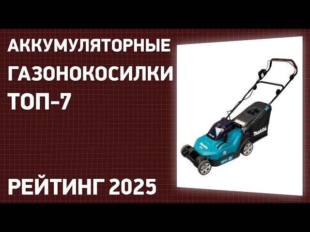 ТОП—7. Лучшие аккумуляторные газонокосилки. Рейтинг 2025 года!