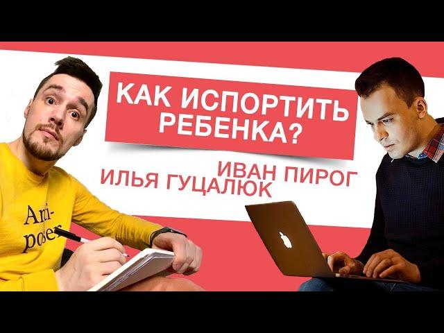 Как испортить ребенка и создать идеального клиента для психолога? Илья Гуцалюк и Иван Пирог