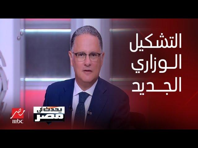 يحدث في مصر| وزراء تأكد رحيلهم وآخرون باقون وعلامات استفهام حول وزارة بعينها