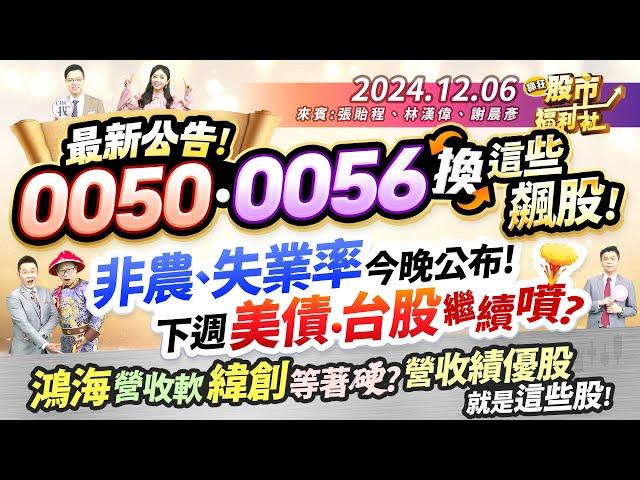 最新公告!0050、0056換這些飆股!非農、失業率今晚公布!下週美債.台股繼續噴?鴻海營收軟 緯創等著硬?營收績優股就是這些股!║張貽程、林漢偉、謝晨彥║2024.12.6