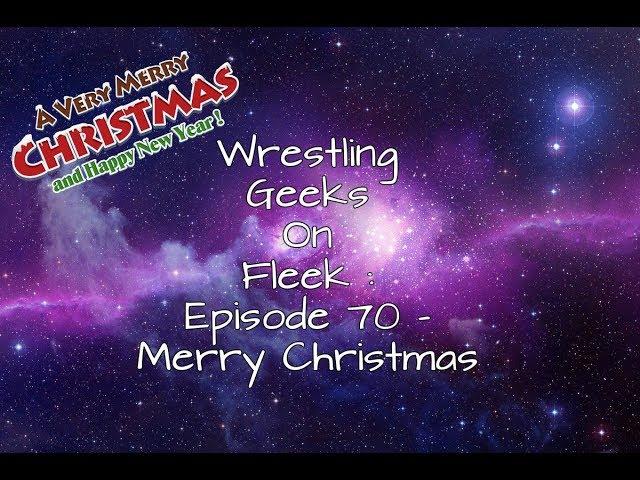 Wrestling Geeks On Fleek : Episode 70 - Merry Christmas