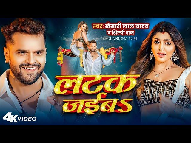 #Video | लटक जईबS | #Khesari Lal Yadav | Akanksha Puri | #Shilpi Raj | Latak Jaiba | New Song 2024