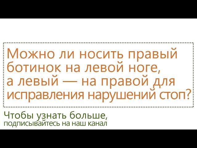 Можно ли носить правый ботинок на левой ноге, а левый — на правой для исправления нарушений стоп?