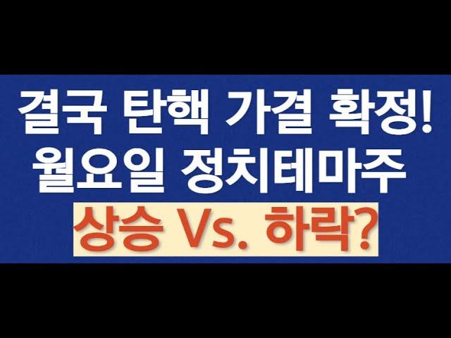 [결국 탄핵 가결] 정치테마주는 과연 상승 Vs. 하락? 내년 6월까지는 무조건 추세 상승한다! 내일(월) 재료소멸으로 주가를 흔들 수 있지만 절대 털려서는 안된다!