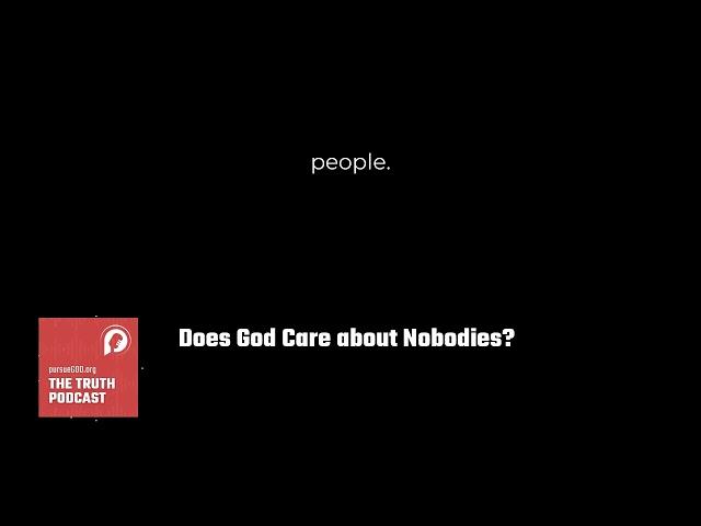 Does God Care about Nobodies? | The PursueGOD Truth Podcast