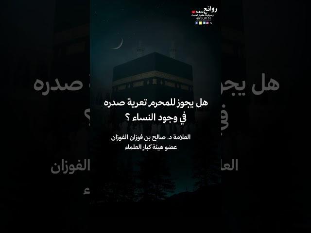 هل يجوز للمحرم تعرية صدره في وجود النساء؟ ||العلامة د. صالح بن فوزان الفوزان «عضو هيئة كبار العلماء»