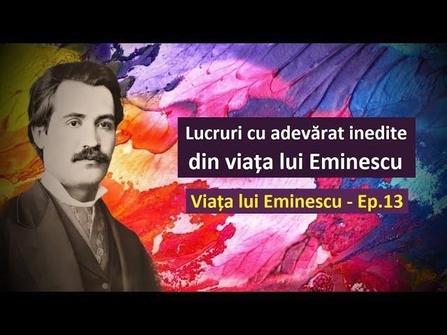 Viața lui Eminescu, Ep. 13 - Lucruri cu adevărat inedite...