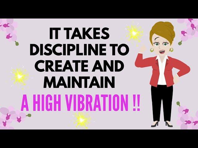 Abraham Hicks ~ IT TAKES DISCIPLINE TO CREATE AND MAINTAIN    A HIGH VIBRATION  