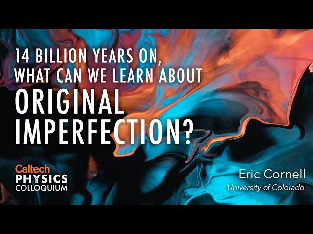 14 Billion Years On, What Can We Learn About Original Imperfection? - Eric Cornell
