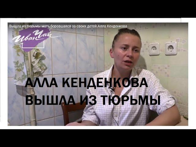 Вышла из тюрьмы мать,боровшаяся за своих детей.Алла Кенденкова