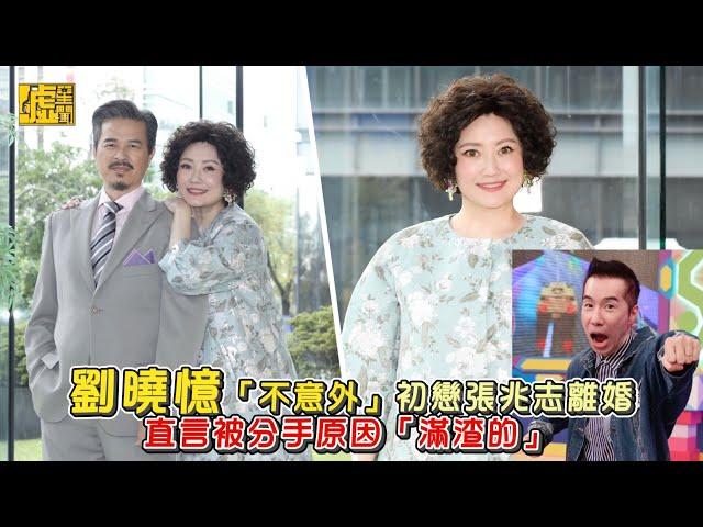 劉曉憶「不意外」初戀張兆志離婚！直言被分手原因「滿渣的」