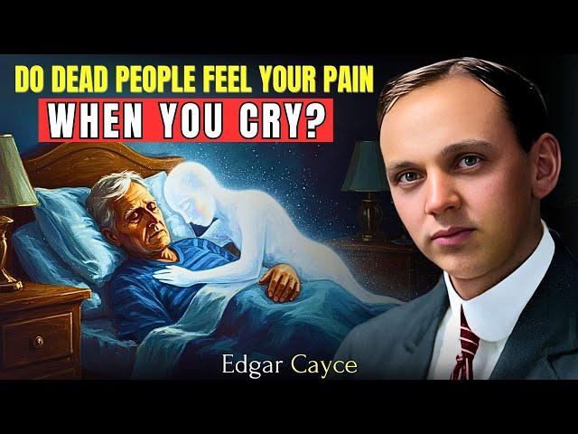 Shocking Truth About What The Dead See When We Cry For Them | Edgar Cayce