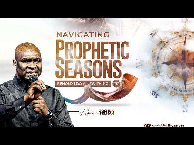 NAVIGATING PROPHETIC SEASONS PART 1-BEHOLD I DO A NEW THING WITH APOSTLE JOSHUA SELMAN