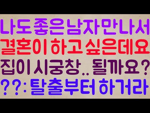 [부모가 웬수..ㅠ] 나도 좋은 남자 만나서 결혼을 꼭 하고 싶은데요 부모랑 집안이 시궁창.. 이게 될까요? / ??: 그전에 먼저 탈출부터 하거라