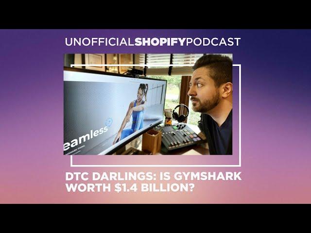 DTC Darlings: Is Gymshark worth $1.4 Billion? | The Unofficial Shopify Podcast