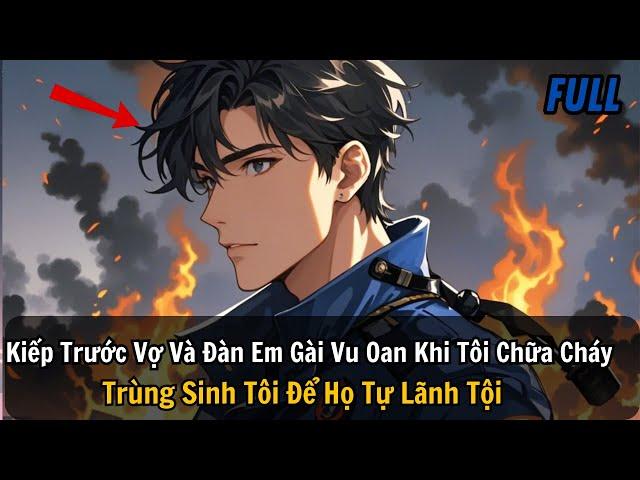 FULL REVIEW |Kiếp Trước Vợ Và Đàn Em Gài Vu Oan Khi Tôi Chữa Cháy Trùng Sinh Tôi Để Họ Tự Lãnh Tội