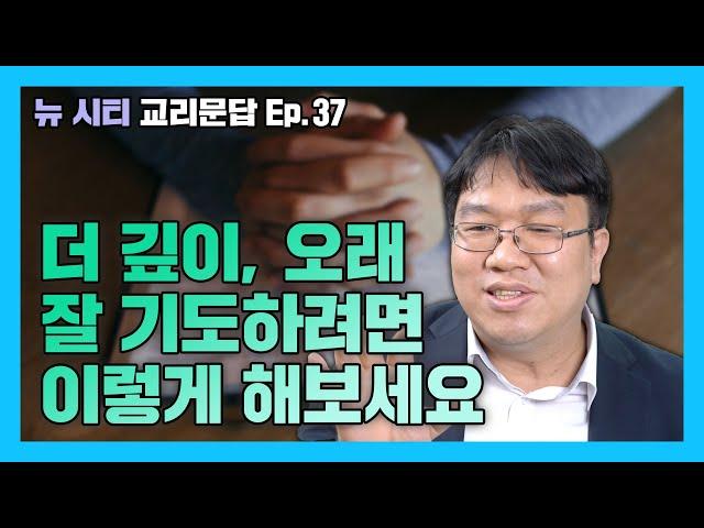 [뉴시티 교리문답] 39 더 깊이, 오래 잘 기도하려면 이렇게 해보세요 (시광교회 / 이정규목사)