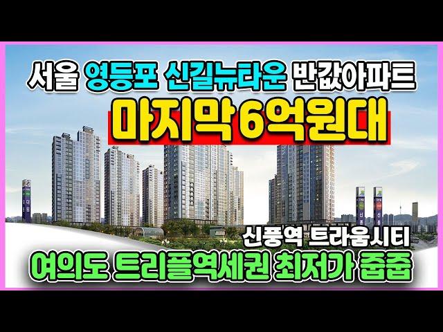 신풍역 트라움시티 마지막 6억원대 최저가아파트 서울 영등포 신길뉴타운 계약금 500만원 트리플역세권 최고입지