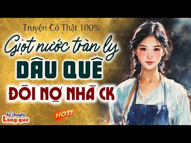 Câu chuyện có thật 100%: Giọt nước tràn ly dâu quê đòi nợ nhà chồng: Kể chuyện làng quê