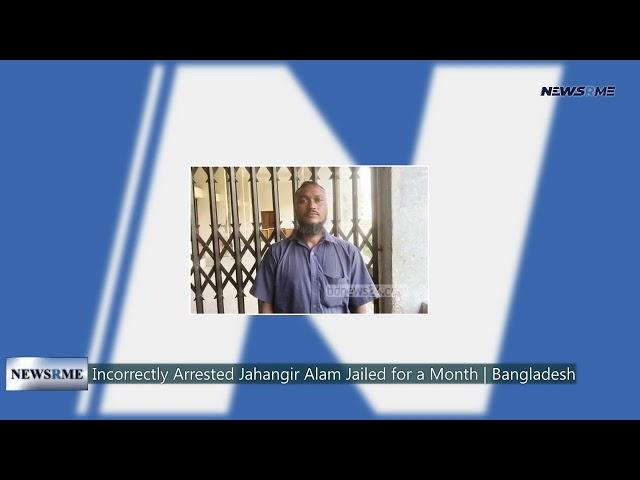 Incorrectly arrested Jahangir Alam jailed for a month | Bangladesh News | NewsRme