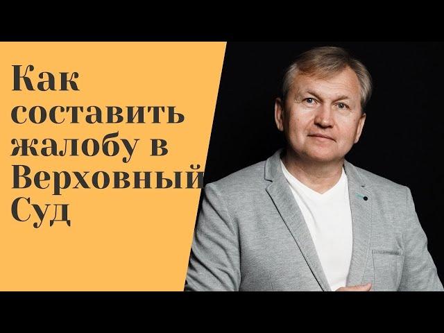 Как составить жалобу в Верховный Суд ?