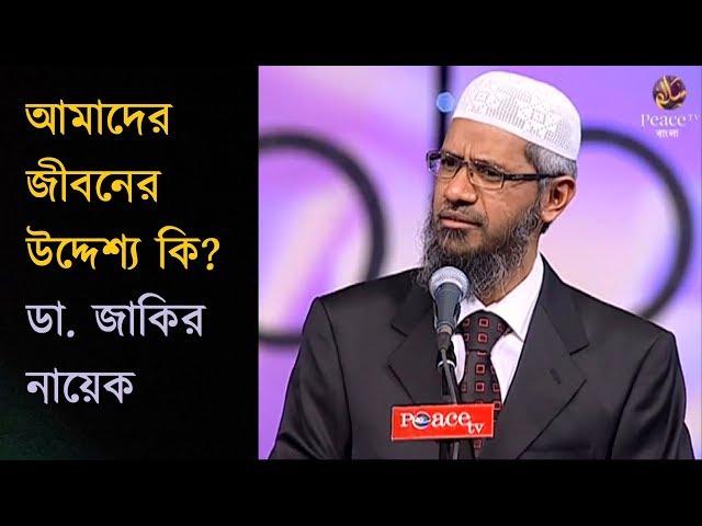 আমাদের জীবনের উদ্দেশ্য কি? Dr. Zakir Naik What is the Purpose of Our Life?  New Bangla Lecture 2018