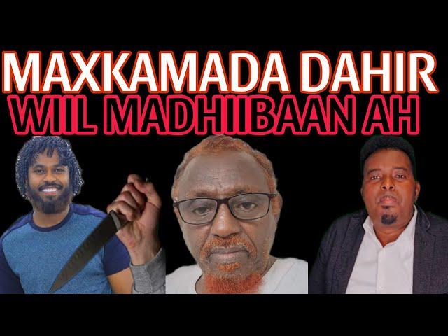 MAXKAMADA DAHIR KIISKII UGU WEYNAA NIN HABARGIDIR AH BAA ABAHAY DIILAAY WAXA AHAY WIIL MADHIBAAN AH