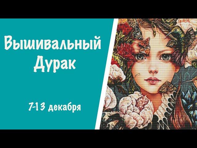 ВЫШИВАЛЬНЫЙ ДУРАК 7-13 декабря || Битва многоцветниц  || Аннаяке || Лука-С || Вышивка крестиком