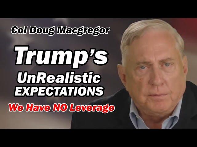 Col Doug Macgregor: Trump's UNREALISTIC EXPECTATIONS / We Have NO Leverage