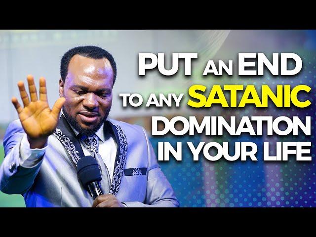 PUT AN END TO ANY SATANIC DOMINATION IN YOUR LIFE.  - APOSTLE JOHN CHI