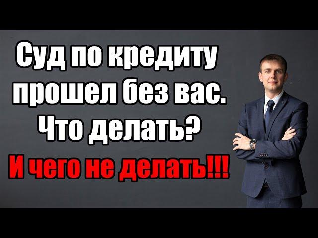 Суд по кредиту прошел без вас, что делать в 2024 году?