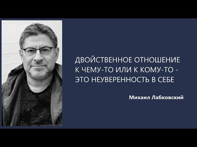 ДВОЙСТВЕННОЕ ОТНОШЕНИЕ К ЧЕМУ-ТО ИЛИ К КОМУ-ТО - ЭТО НЕУВЕРЕННОСТЬ В СЕБЕ Михаил Лабковский