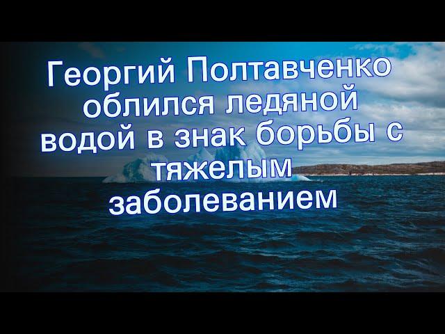 Георгий Полтавченко облился ледяной водой в знак борьбы с тяжелым заболеванием