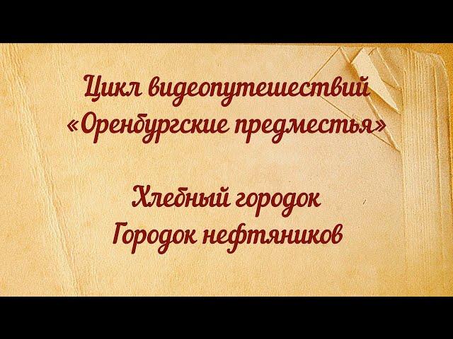 Цикл видеопутешествий «Оренбургские предместья». Хлебный городок и Городок нефтяников