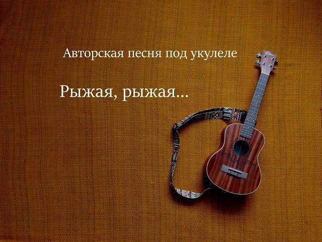 Авторская песня под укулеле. Рыжая, рыжая...