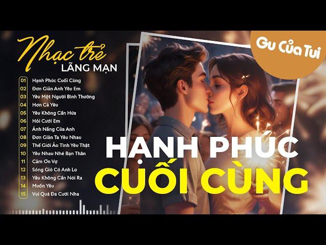 Nhạc Trẻ Tình Yêu Hay Nhất - LK Nhạc Trẻ Lãng Mạn | Hạnh Phúc Cuối Cùng, Đơn Giản Anh Yêu Em