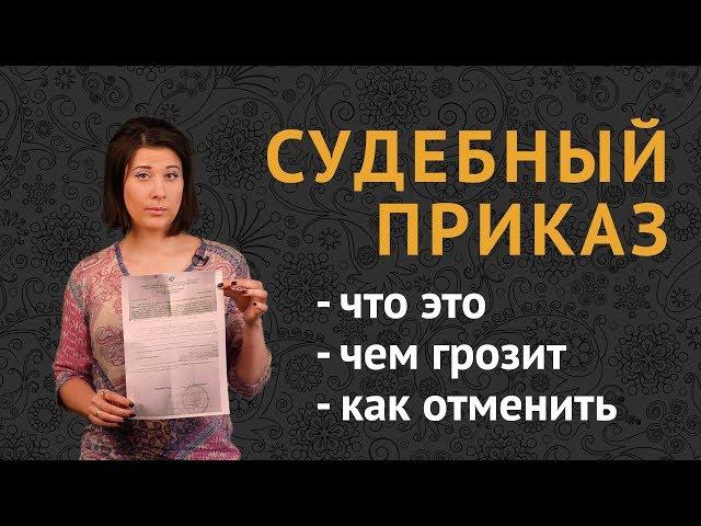 СУДЕБНЫЙ ПРИКАЗ: что это? чем грозит? как отменить?