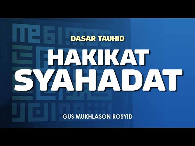 HAKIKAT SYAHADAT | Dasar Tauhid | Gus Mukhlason Rosyid