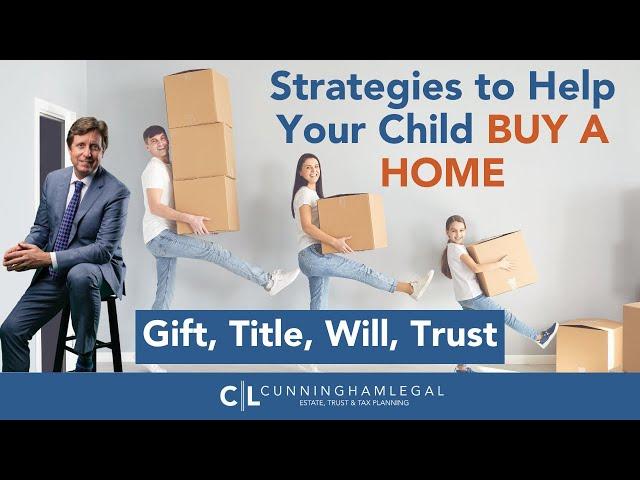 Strategies to Help Your Child BUY A HOME: Gift, Title, Will & Trust