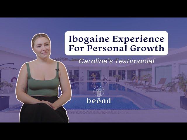 Caroline's Ibogaine Experience for Personal Growth at Beond