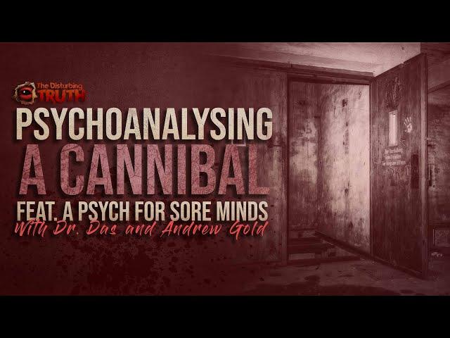 "Psychoanalysing A Cannibal" with A Psych For Sore Minds | THE DISTURBING TRUTH