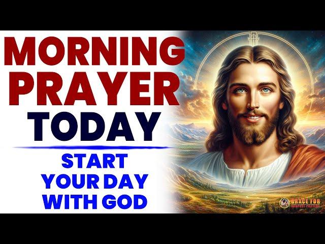 MORNING PRAYER TODAY A Blessed Morning Prayer To Start Your Day With God (Daily Jesus Prayers)