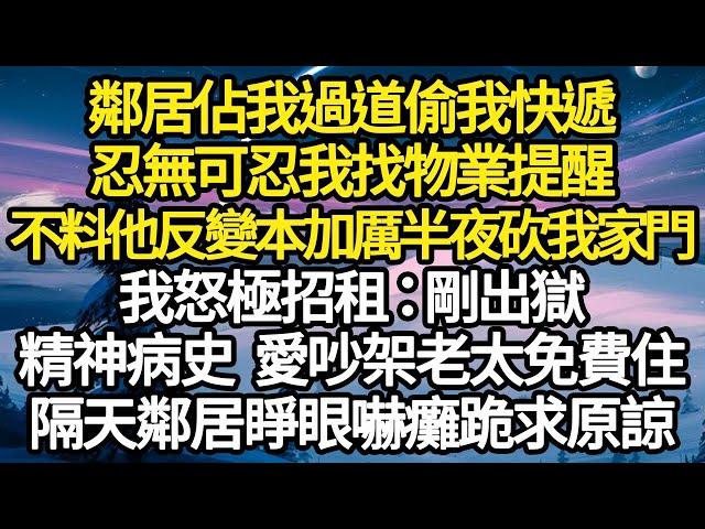 鄰居佔我過道偷我快遞，忍無可忍我找物業提醒，不料她反變本加厲半夜砍我家門，我怒極招租 剛出獄，精神病史 愛吵架老太免費住，隔天鄰居睜眼嚇癱跪求原諒#故事#情感#情感故事#人生#人生經驗#人生故事